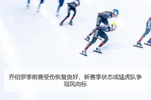 乔伯罗季前赛受伤恢复良好，新赛季状态成猛虎队争冠风向标