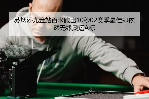 苏炳添尤金站百米跑出10秒02赛季最佳却依然无缘奥运A标