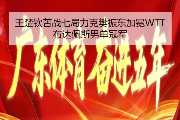 王楚钦苦战七局力克樊振东加冕WTT布达佩斯男单冠军