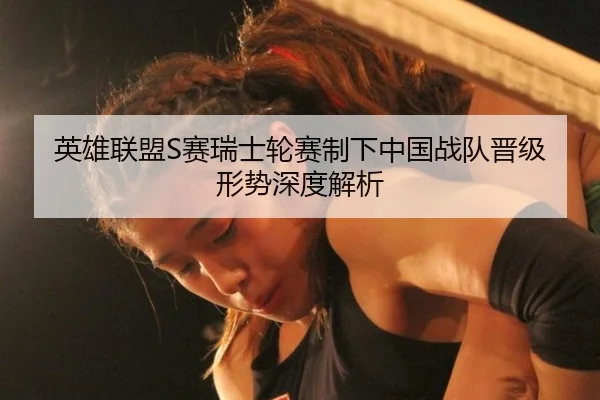 英雄联盟S赛瑞士轮赛制下中国战队晋级形势深度解析