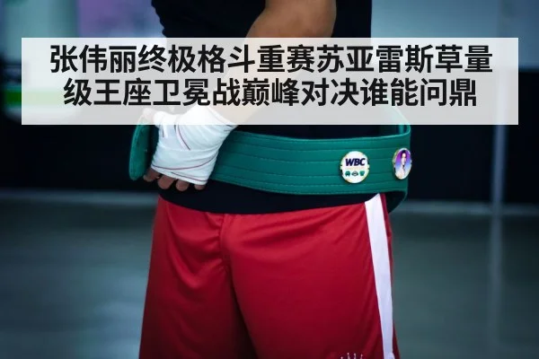 张伟丽终极格斗重赛苏亚雷斯草量级王座卫冕战巅峰对决谁能问鼎