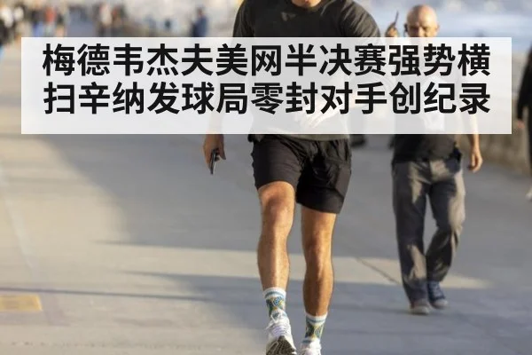 梅德韦杰夫美网半决赛强势横扫辛纳发球局零封对手创纪录