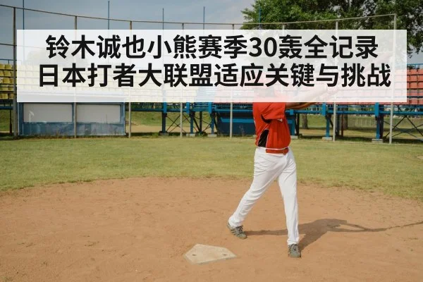铃木诚也小熊赛季30轰全记录 日本打者大联盟适应关键与挑战