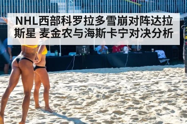 NHL西部科罗拉多雪崩对阵达拉斯星 麦金农与海斯卡宁对决分析