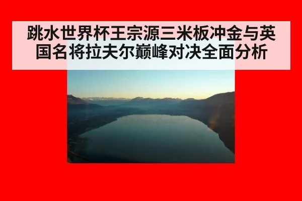跳水世界杯王宗源三米板冲金与英国名将拉夫尔巅峰对决全面分析